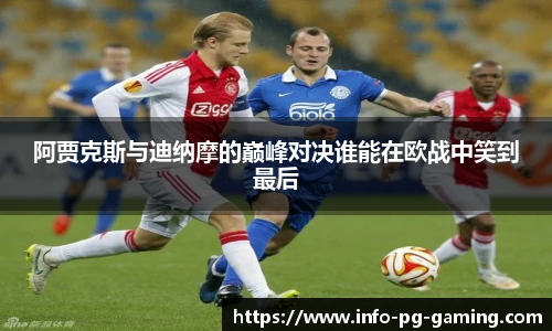 阿贾克斯与迪纳摩的巅峰对决谁能在欧战中笑到最后