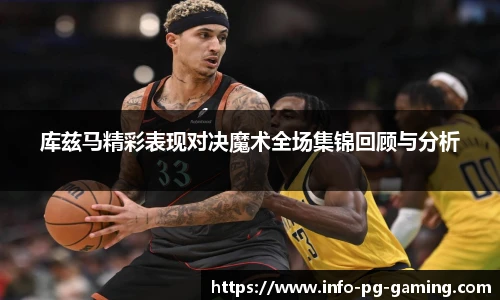 库兹马精彩表现对决魔术全场集锦回顾与分析