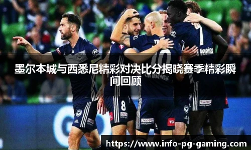 墨尔本城与西悉尼精彩对决比分揭晓赛季精彩瞬间回顾