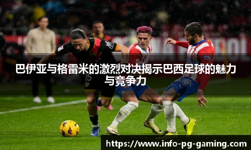 巴伊亚与格雷米的激烈对决揭示巴西足球的魅力与竞争力