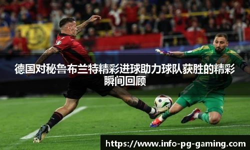 德国对秘鲁布兰特精彩进球助力球队获胜的精彩瞬间回顾
